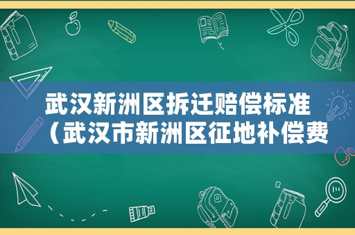 武漢新洲區(qū)拆遷賠償標(biāo)準(zhǔn)（武漢市新洲區(qū)征地補(bǔ)償費(fèi)標(biāo)準(zhǔn)）