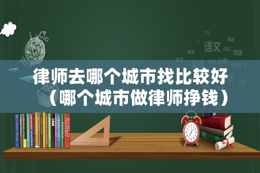 律師去哪個城市找比較好（哪個城市做律師掙錢）