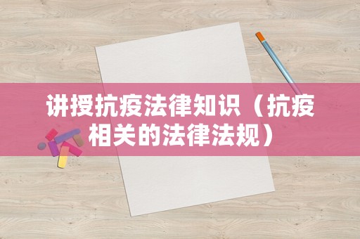 講授抗疫法律知識（抗疫相關的法律法規）