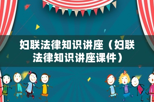 婦聯(lián)法律知識(shí)講座（婦聯(lián)法律知識(shí)講座課件）