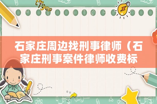石家莊周邊找刑事律師（石家莊刑事案件律師收費標準）