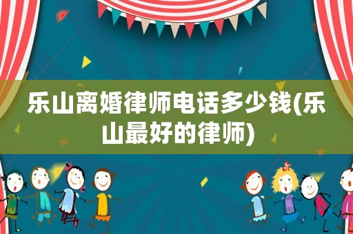 樂山離婚律師電話多少錢(樂山最好的律師)