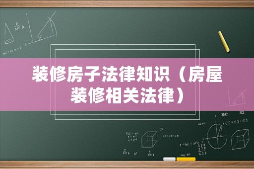 裝修房子法律知識（房屋裝修相關(guān)法律）