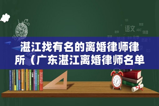 湛江找有名的離婚律師律所（廣東湛江離婚律師名單）
