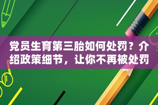 黨員生育第三胎如何處罰？介紹政策細節，讓你不再被處罰