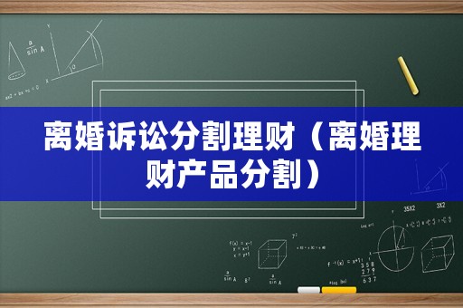 離婚訴訟分割理財（離婚理財產品分割）