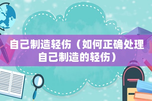 自己制造輕傷（如何正確處理自己制造的輕傷）
