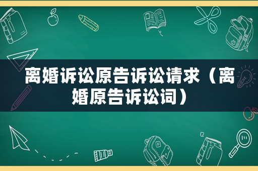 離婚訴訟原告訴訟請求（離婚原告訴訟詞）