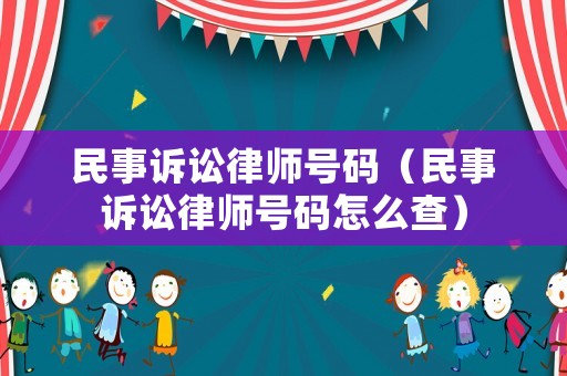 民事訴訟律師號碼（民事訴訟律師號碼怎么查）