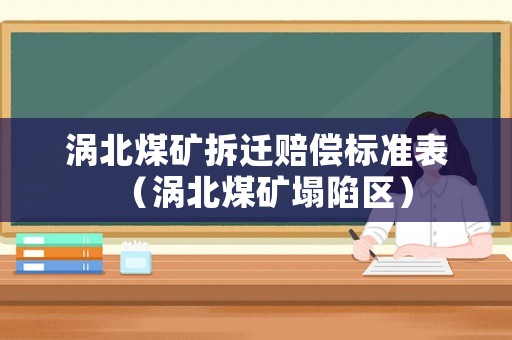 渦北煤礦拆遷賠償標準表（渦北煤礦塌陷區）