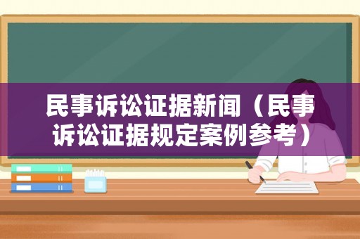 民事訴訟證據新聞（民事訴訟證據規定案例參考）