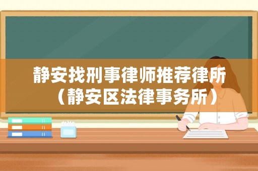 靜安找刑事律師推薦律所（靜安區法律事務所）