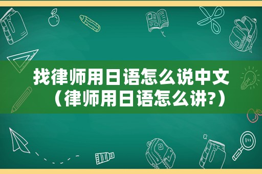 找律師用日語怎么說中文（律師用日語怎么講?）