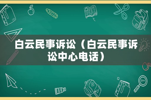 白云民事訴訟（白云民事訴訟中心電話）