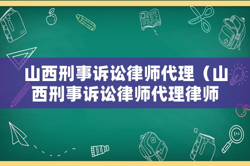 山西刑事訴訟律師代理（山西刑事訴訟律師代理律師排名）