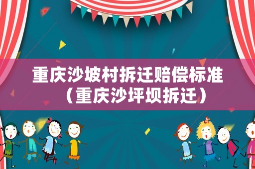 重慶沙坡村拆遷賠償標準（重慶沙坪壩拆遷）