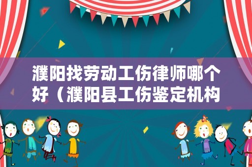 濮陽找勞動工傷律師哪個好（濮陽縣工傷鑒定機(jī)構(gòu)）