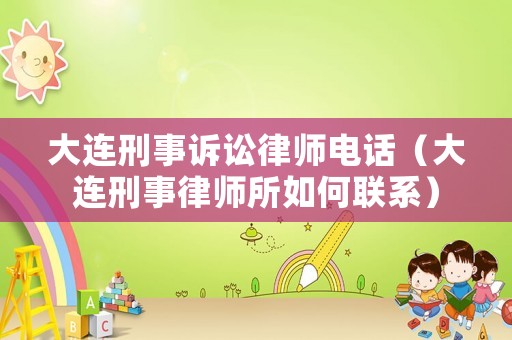 大連刑事訴訟律師電話（大連刑事律師所如何聯系）