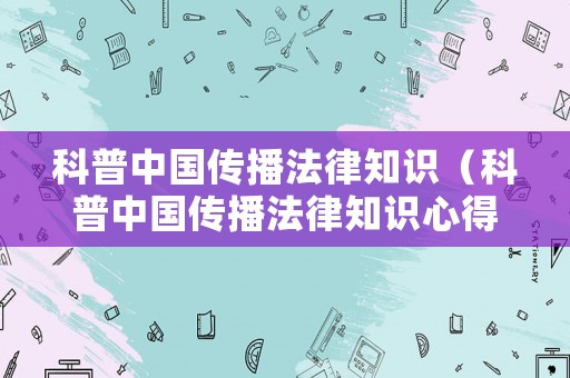 科普中國傳播法律知識（科普中國傳播法律知識心得體會）