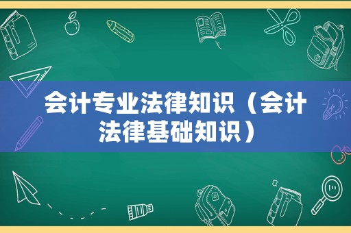 會(huì)計(jì)專業(yè)法律知識(shí)（會(huì)計(jì)法律基礎(chǔ)知識(shí)）