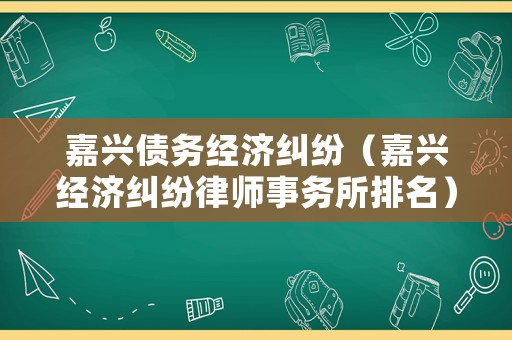 嘉興債務經濟糾紛（嘉興經濟糾紛律師事務所排名）
