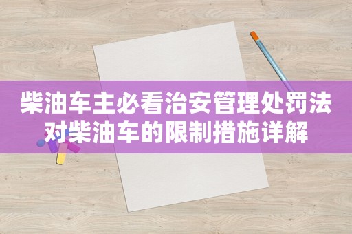 柴油車主必看治安管理處罰法對柴油車的限制措施詳解