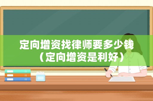 定向增資找律師要多少錢（定向增資是利好）