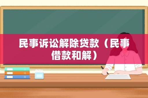 民事訴訟解除貸款（民事借款和解）