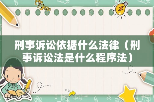 刑事訴訟依據什么法律（刑事訴訟法是什么程序法）