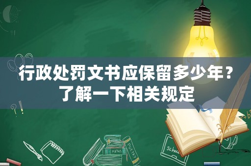 行政處罰文書應保留多少年？了解一下相關規定