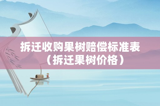 拆遷收購果樹賠償標準表（拆遷果樹價格）