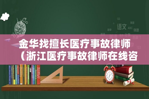 金華找擅長醫(yī)療事故律師（浙江醫(yī)療事故律師在線咨詢免費(fèi)）