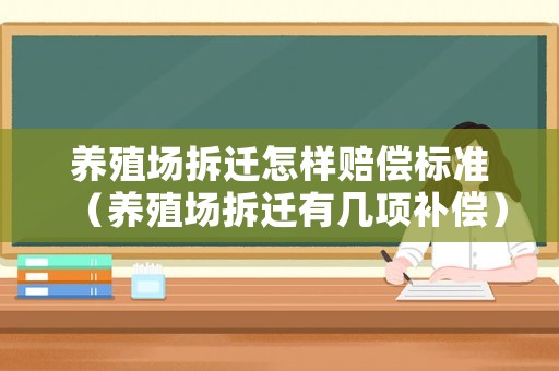 養殖場拆遷怎樣賠償標準（養殖場拆遷有幾項補償）