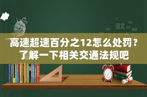 高速超速百分之12怎么處罰？了解一下相關交通法規吧