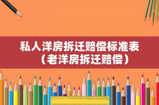私人洋房拆遷賠償標準表（老洋房拆遷賠償）