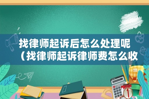 找律師起訴后怎么處理呢（找律師起訴律師費怎么收取）