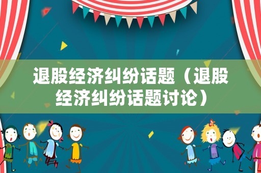 退股經濟糾紛話題（退股經濟糾紛話題討論）