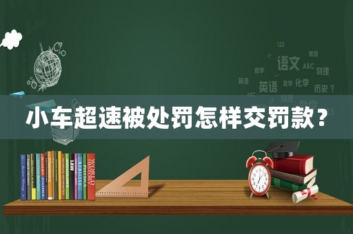 小車超速被處罰怎樣交罰款？