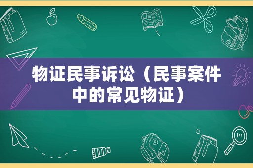 物證民事訴訟（民事案件中的常見物證）