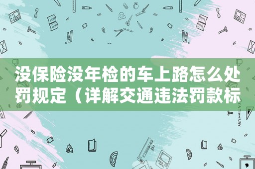 沒保險沒年檢的車上路怎么處罰規定（詳解交通違法罰款標準）