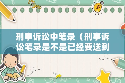 刑事訴訟中筆錄（刑事訴訟筆錄是不是已經要送到法院了）