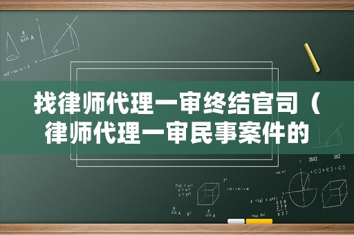 找律師代理一審終結官司（律師代理一審民事案件的工作步驟）
