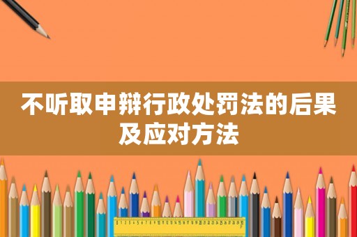 不聽取申辯行政處罰法的后果及應對方法