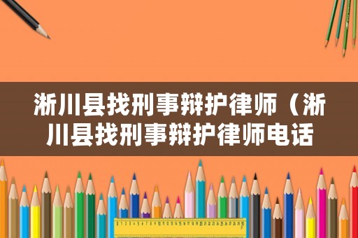 淅川縣找刑事辯護律師（淅川縣找刑事辯護律師電話號碼）