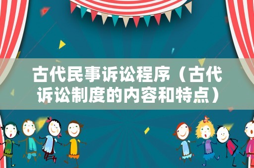 古代民事訴訟程序（古代訴訟制度的內(nèi)容和特點）