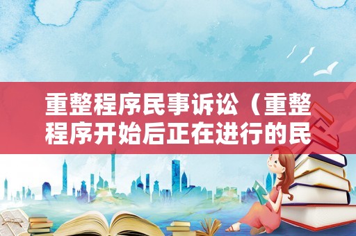 重整程序民事訴訟（重整程序開始后正在進行的民事訴訟）