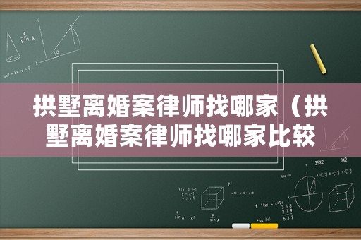 拱墅離婚案律師找哪家（拱墅離婚案律師找哪家比較好）