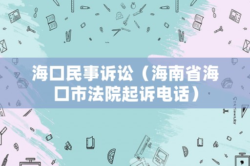 海口民事訴訟（海南省海口市法院起訴電話）