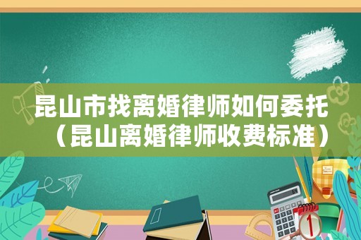 昆山市找離婚律師如何委托（昆山離婚律師收費(fèi)標(biāo)準(zhǔn)）