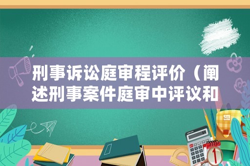 刑事訴訟庭審程評(píng)價(jià)（闡述刑事案件庭審中評(píng)議和審判階段）